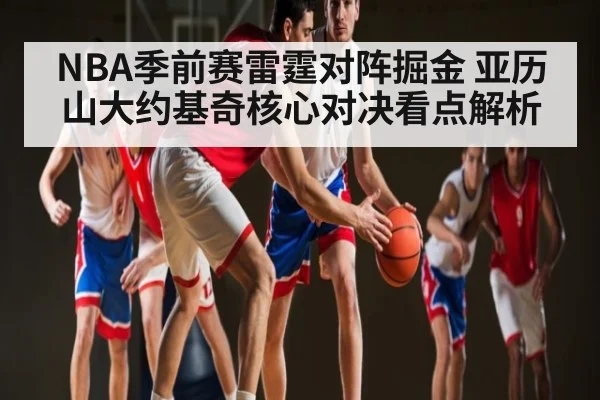 NBA季前赛雷霆对阵掘金 亚历山大约基奇核心对决看点解析