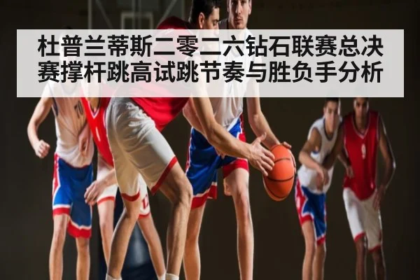 杜普兰蒂斯二零二六钻石联赛总决赛撑杆跳高试跳节奏与胜负手分析