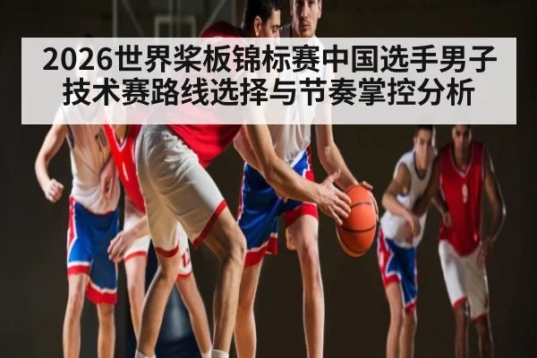 2026世界桨板锦标赛中国选手男子技术赛路线选择与节奏掌控分析