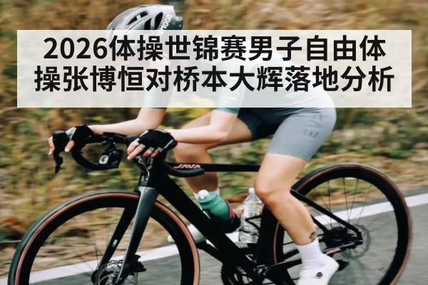 2026体操世锦赛男子自由体操张博恒对桥本大辉落地分析