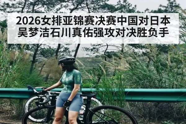 2026女排亚锦赛决赛中国对日本吴梦洁石川真佑强攻对决胜负手